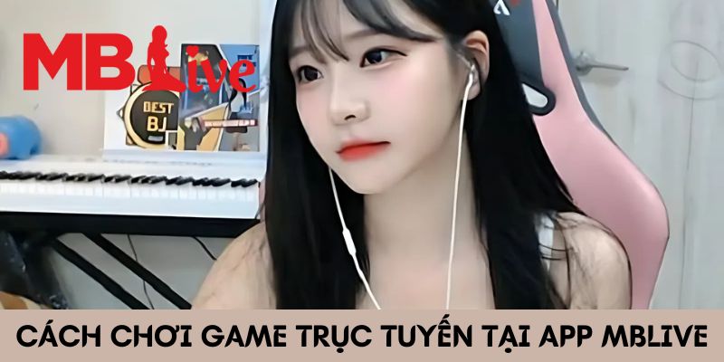 Cách chơi game trực tuyến tại app MBlive