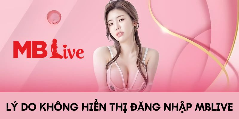 Lý do không hiển thị đăng nhập MBlive chính xác