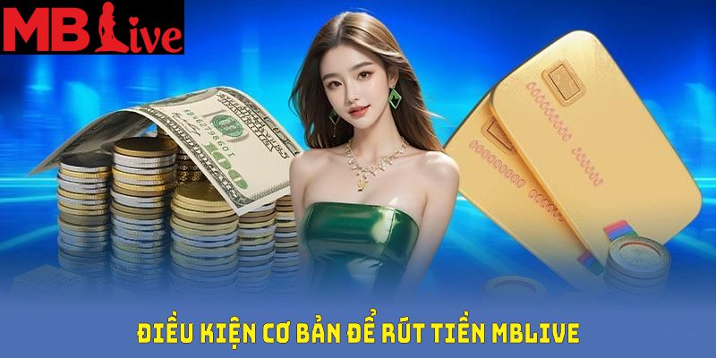 Điều kiện cơ bản để rút tiền MBlive từ nền tảng