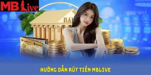 Hướng Dẫn Rút Tiền MBlive Thành Công Chỉ Với Vài Thao Tác